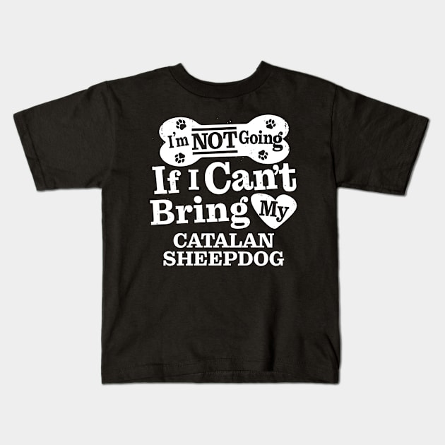 I’m Not Going If I Can’t Bring My Catalan Sheepdog Kids T-Shirt by MapYourWorld